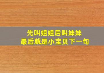 先叫姐姐后叫妹妹 最后就是小宝贝下一句